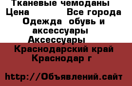 Тканевые чемоданы › Цена ­ 4 500 - Все города Одежда, обувь и аксессуары » Аксессуары   . Краснодарский край,Краснодар г.